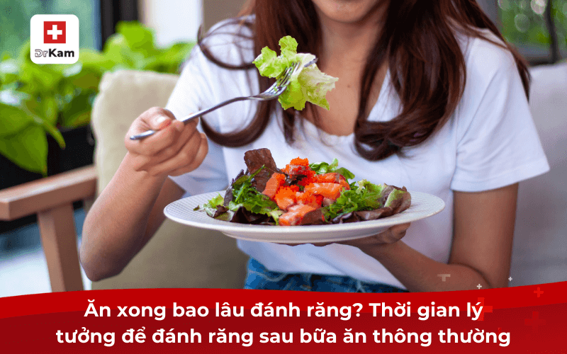 Ăn xong bao lâu đánh răng? Thời gian lý tưởng để đánh răng sau bữa ăn thông thường