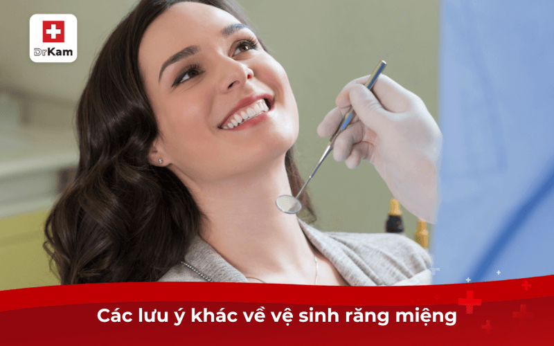 Các lưu ý khác về vệ sinh răng miệng