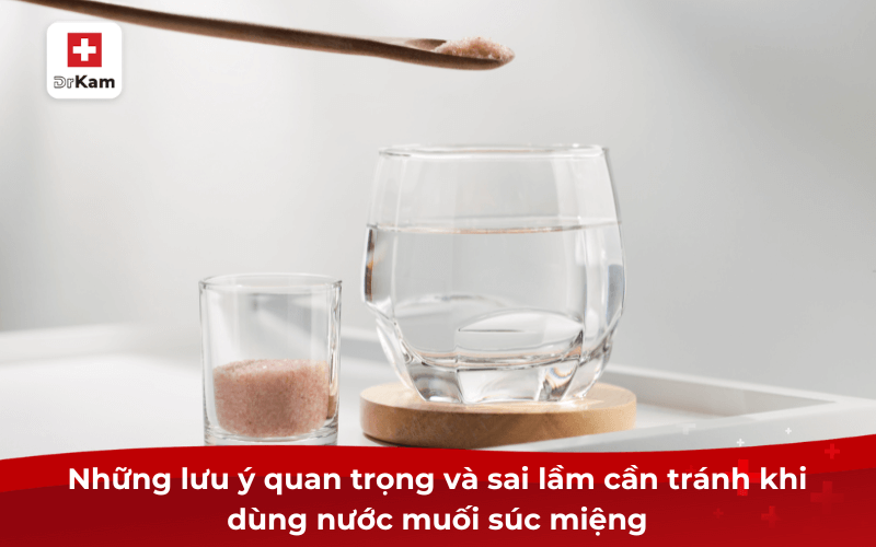 Nước muối súc miệng có hiệu quả không? 10 lợi ích và lưu ý khi sử dụng phải biết 6 Những lưu ý quan trọng và sai lầm cần tránh khi dùng nước muối súc miệng