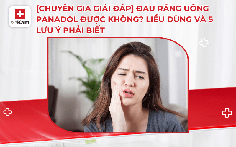 chuyen gia giai dap dau rang uong panadol duoc khong lieu dung va 5 luu y phai biet