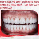 TOP 5 Gel vệ sinh lưỡi cho người bọc răng sứ hiệu quả – Lợi ích và tiêu chí chọn lựa