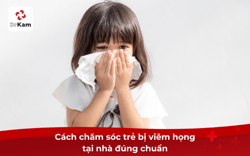 Cách chăm sóc trẻ bị viêm họng tại nhà đúng chuẩn