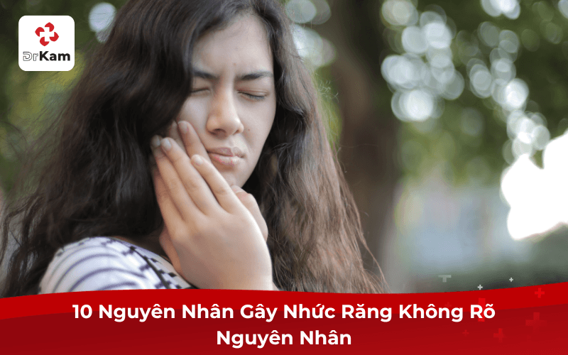 10 Nguyên Nhân Gây Nhức Răng Không Rõ Nguyên Nhân
