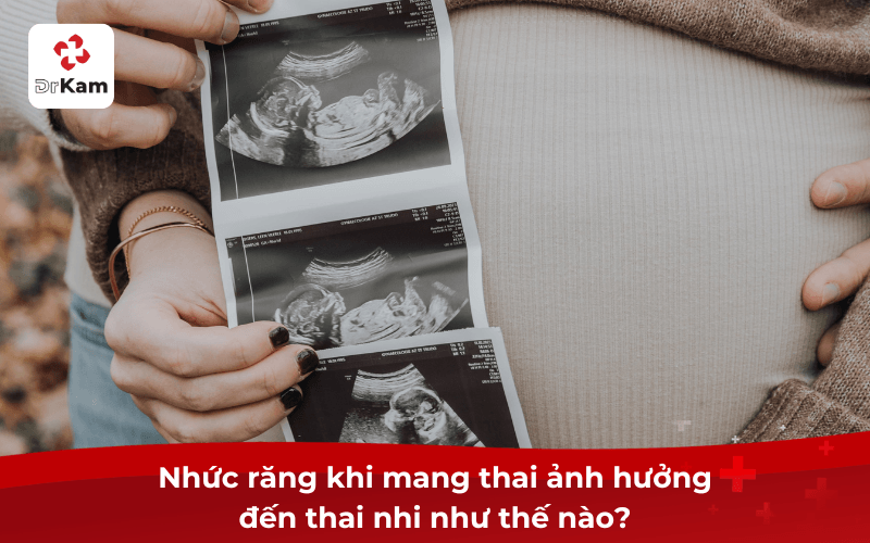 Nhức răng khi mang thai ảnh hưởng đến thai nhi như thế nào?