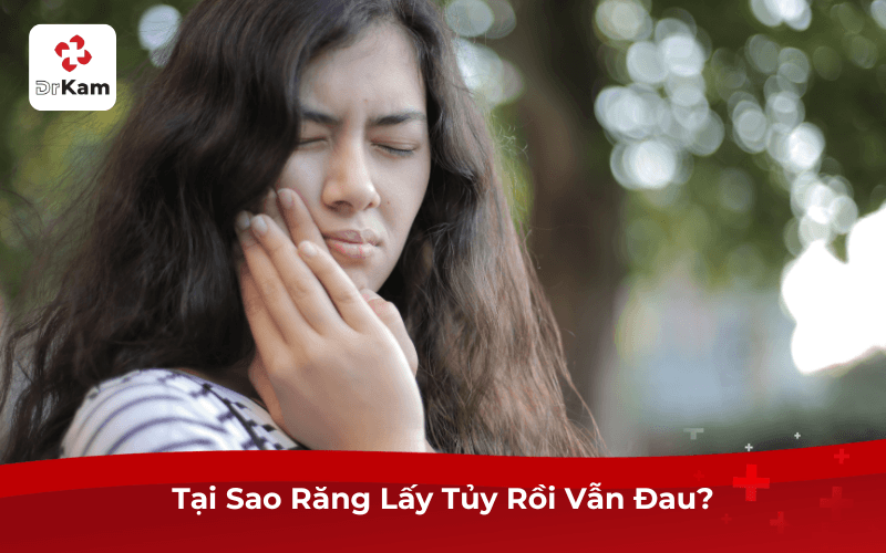 Tại Sao Răng Lấy Tủy Rồi Vẫn Đau?
