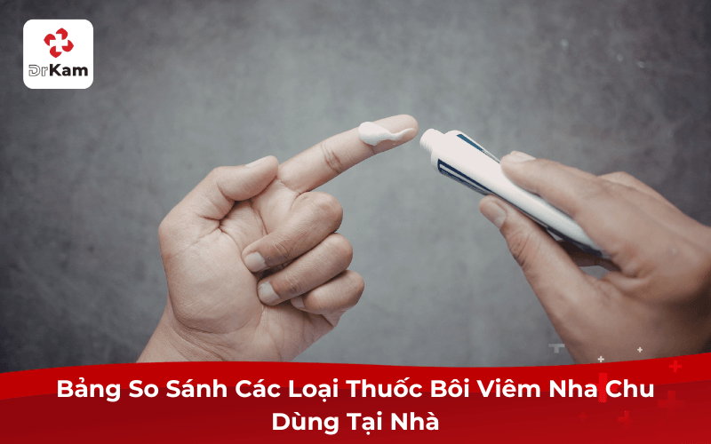 Bảng So Sánh Các Loại Thuốc Bôi Chữa Viêm Nha Chu Dùng Tại Nhà