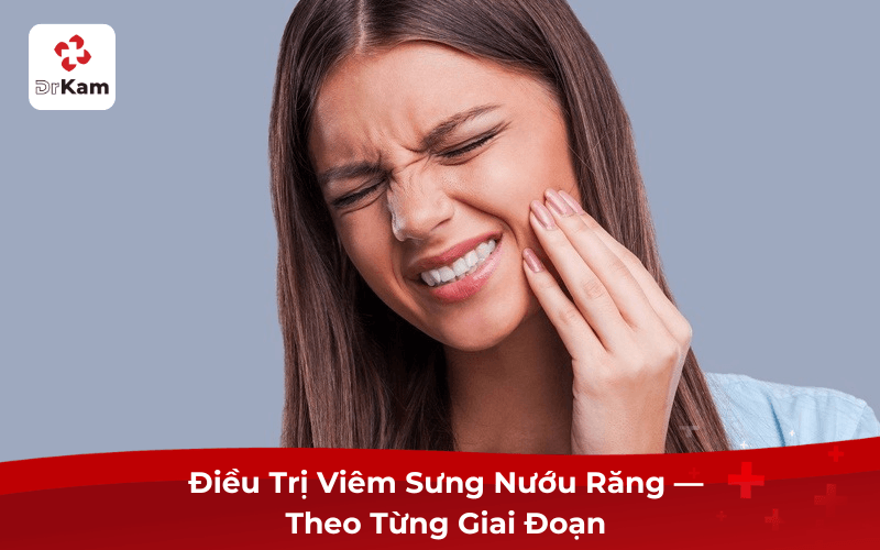 Điều Trị Viêm Sưng Nướu Răng — Theo Từng Giai Đoạn